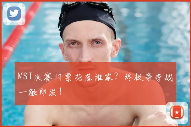 MSI决赛门票花落谁家？终极争夺战一触即发！