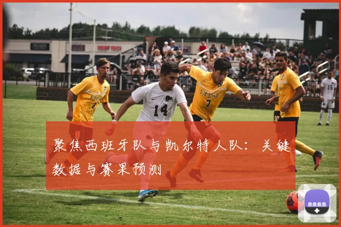 聚焦西班牙队与凯尔特人队:关键数据与赛果预测