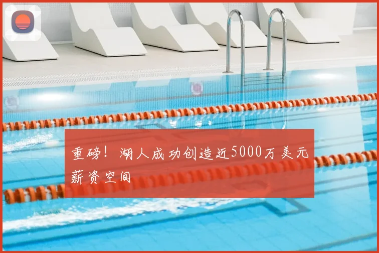 重磅！湖人成功创造近5000万美元薪资空间