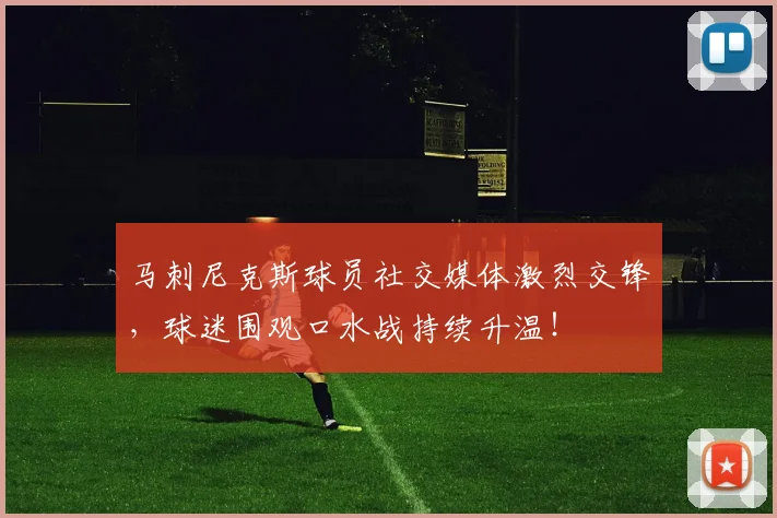 马刺尼克斯球员社交媒体激烈交锋，球迷围观口水战持续升温！