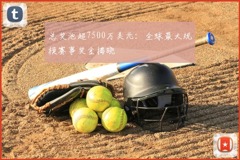 总奖池超7500万美元：全球最大规模赛事奖金揭晓