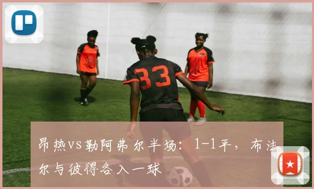 昂热vs勒阿弗尔半场：1-1平，布法尔与彼得各入一球