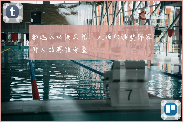 挪威队轮换风暴：大面积调整阵容背后的赛程考量