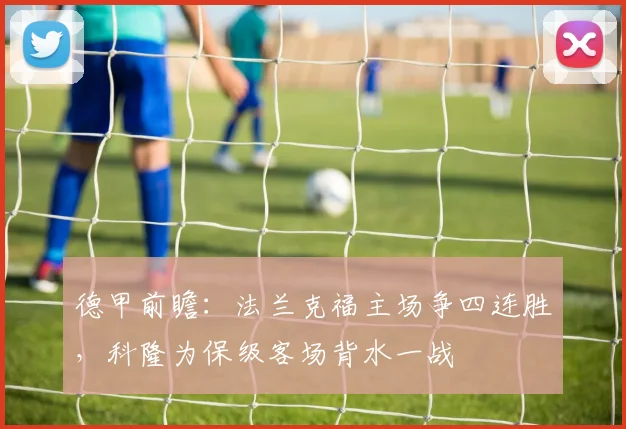 德甲前瞻：法兰克福主场争四连胜，科隆为保级客场背水一战