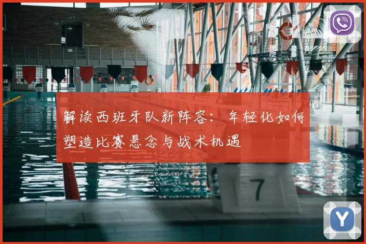 解读西班牙队新阵容：年轻化如何塑造比赛悬念与战术机遇