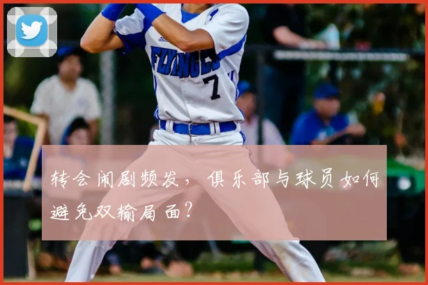 转会闹剧频发，俱乐部与球员如何避免双输局面？