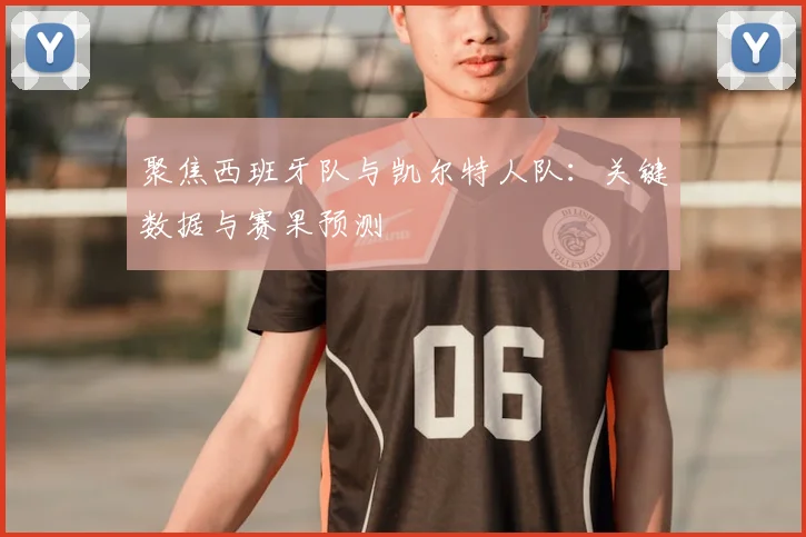 聚焦西班牙队与凯尔特人队：关键数据与赛果预测