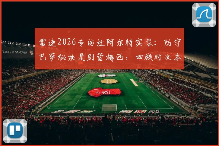 雷速2026专访杜阿尔特实录：防守巴萨秘诀是别管梅西，回顾对决本泽马最震撼瞬间，球员亲授顶级赛事心态调整法