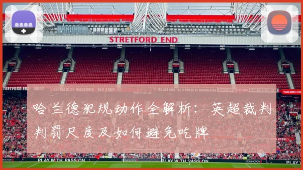 哈兰德犯规动作全解析：英超裁判判罚尺度及如何避免吃牌